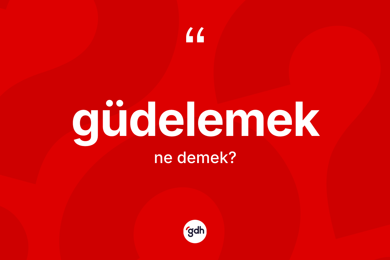 Güdelemek kelimesi ne demek?
