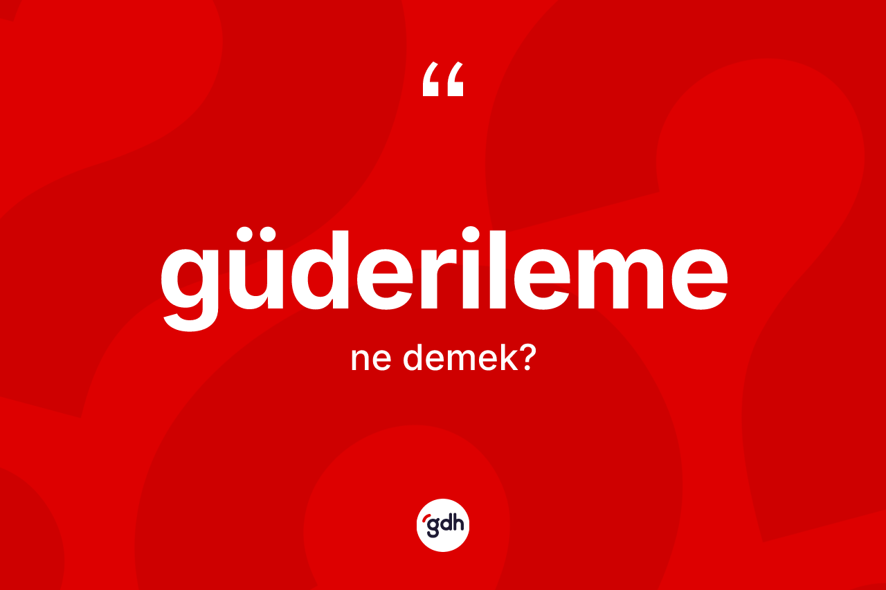 Güderileme nedir? Güderilemenin TDK'ya göre anlamı nedir?