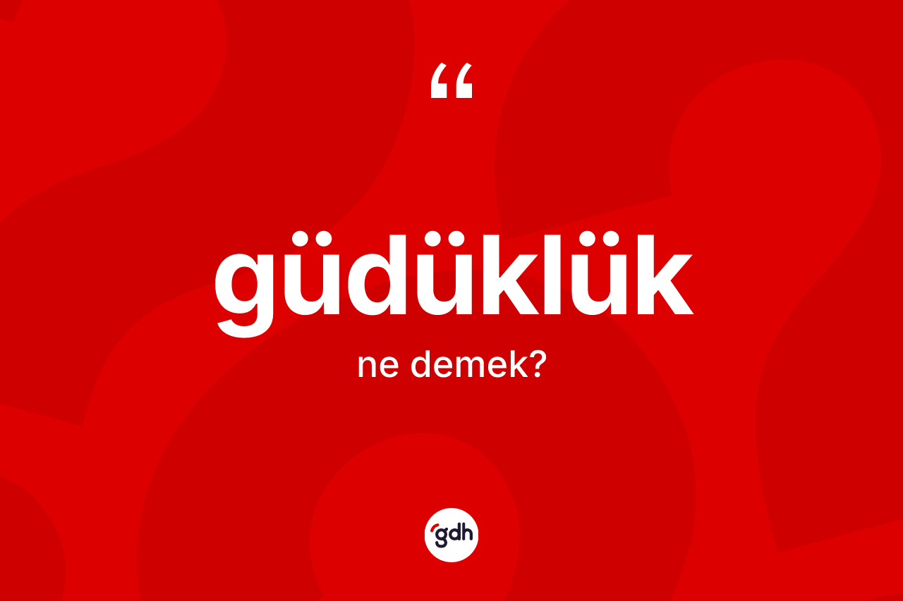 Güdüklük ne anlama gelir?