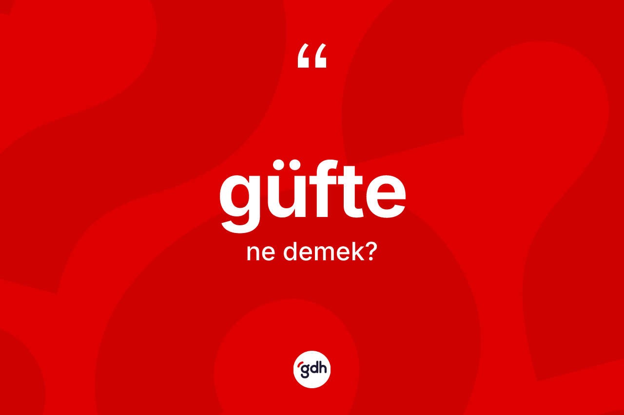 Güfte kelimesi nedir? Güftenin TDK'ya göre anlamı nedir?
