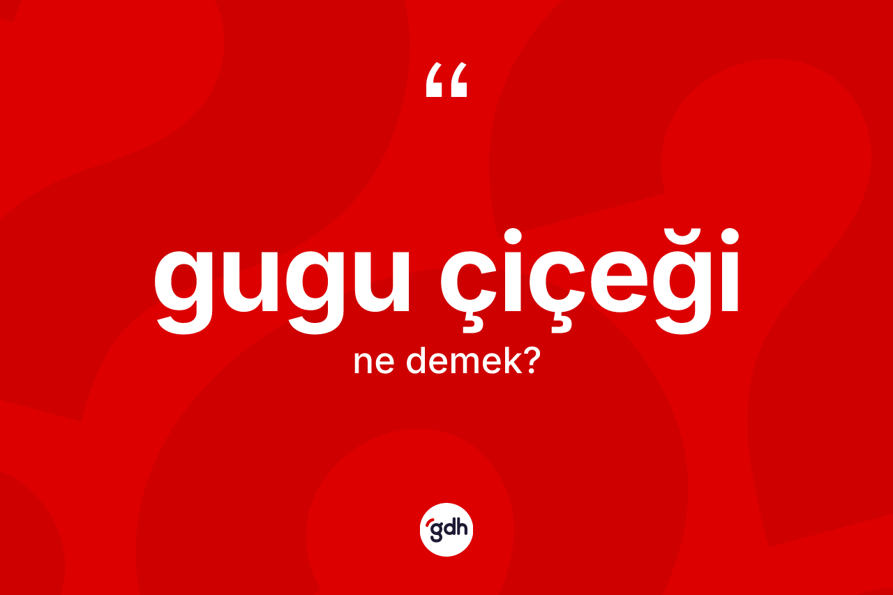 Gugu çiçeği kelimesinin sözlükteki tanımı nedir? Gugu çiçeği kelimesinin TDK'ya göre açıklaması nedir?