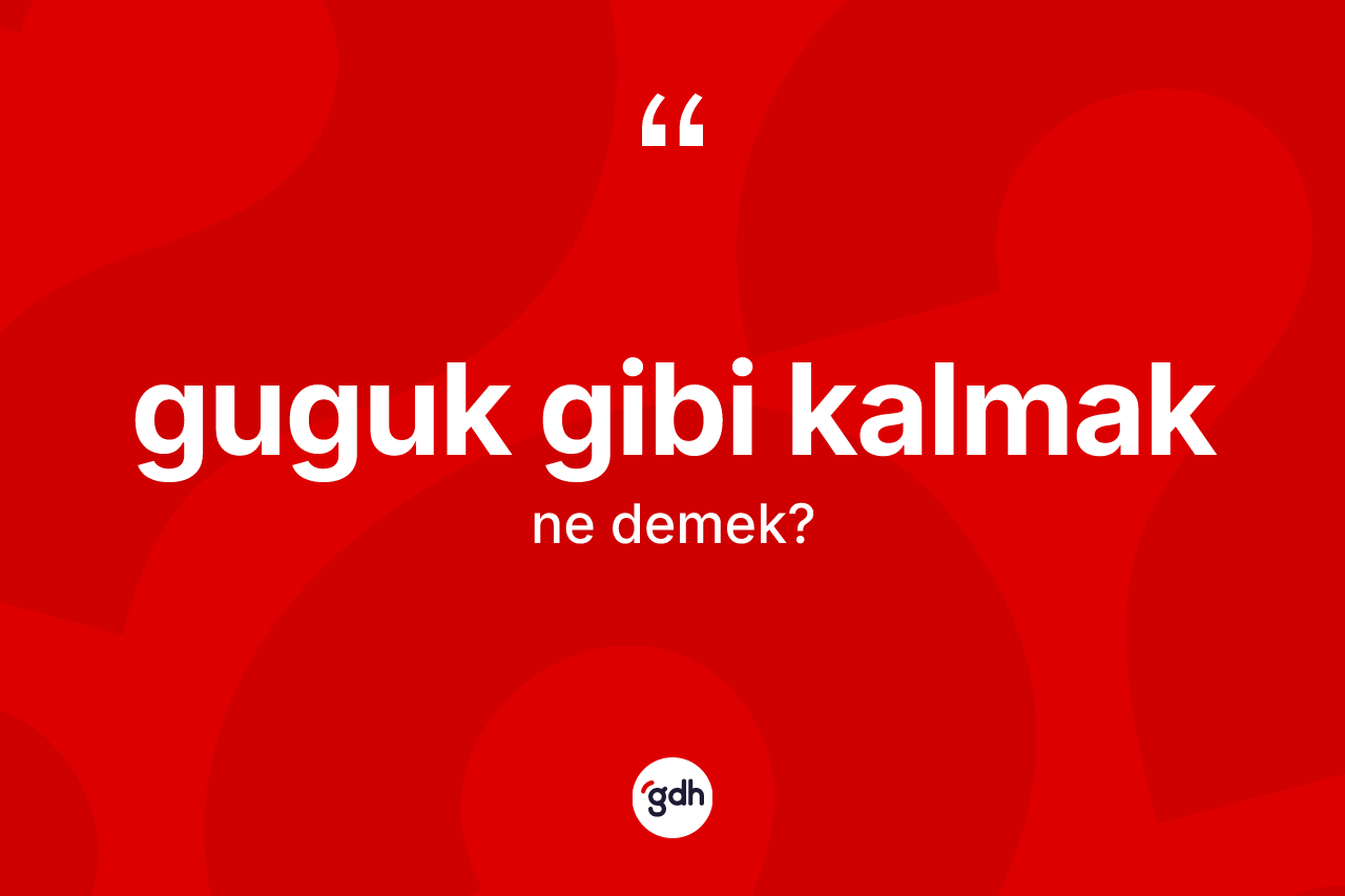 Guguk gibi kalmak ifadesinin kısaca tanımı nedir?