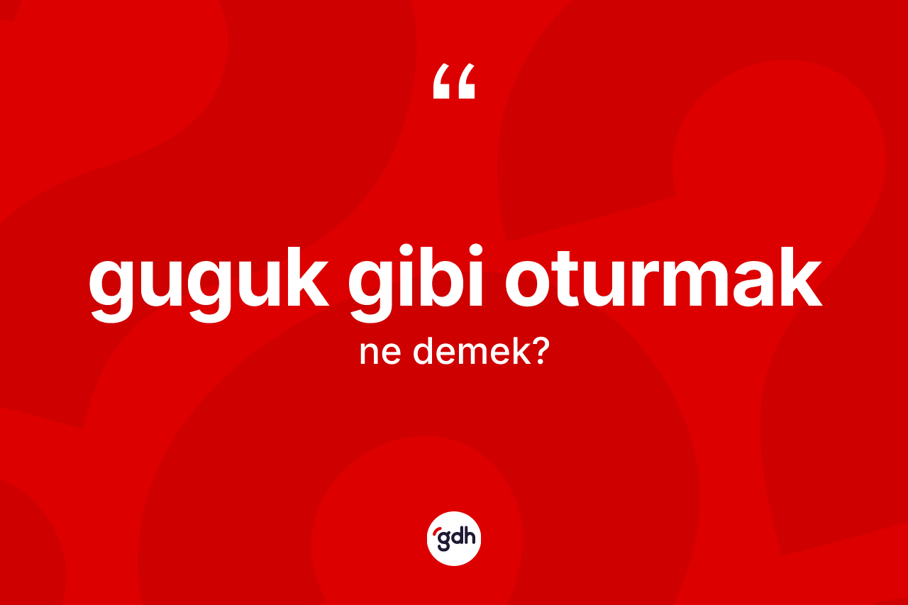 Guguk gibi oturmak ne demek?