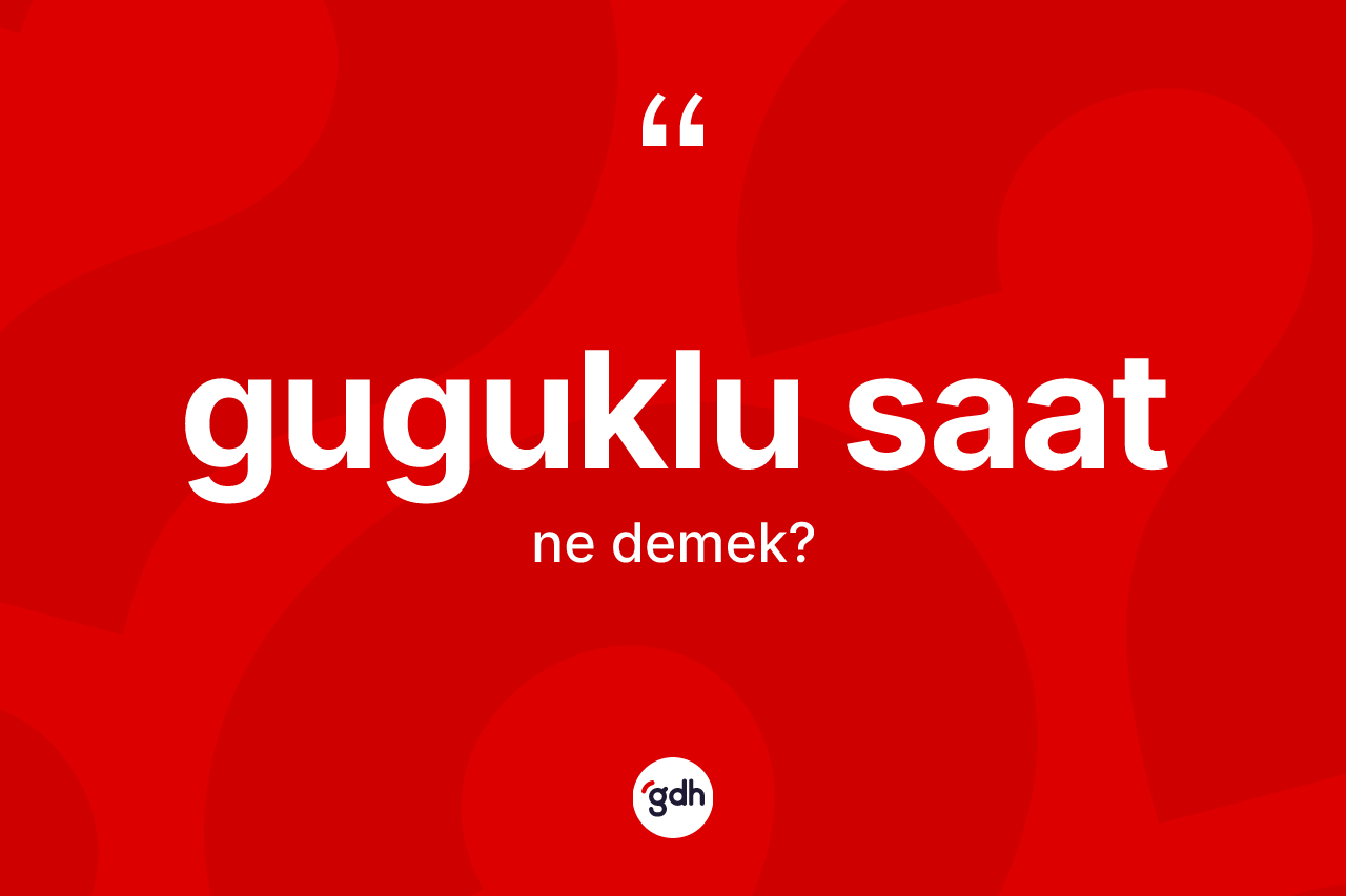 Guguklu saat kelimesinin sözlükteki tanımı nedir? Guguklu saatın halk arasındaki kullanımı nasıldır?