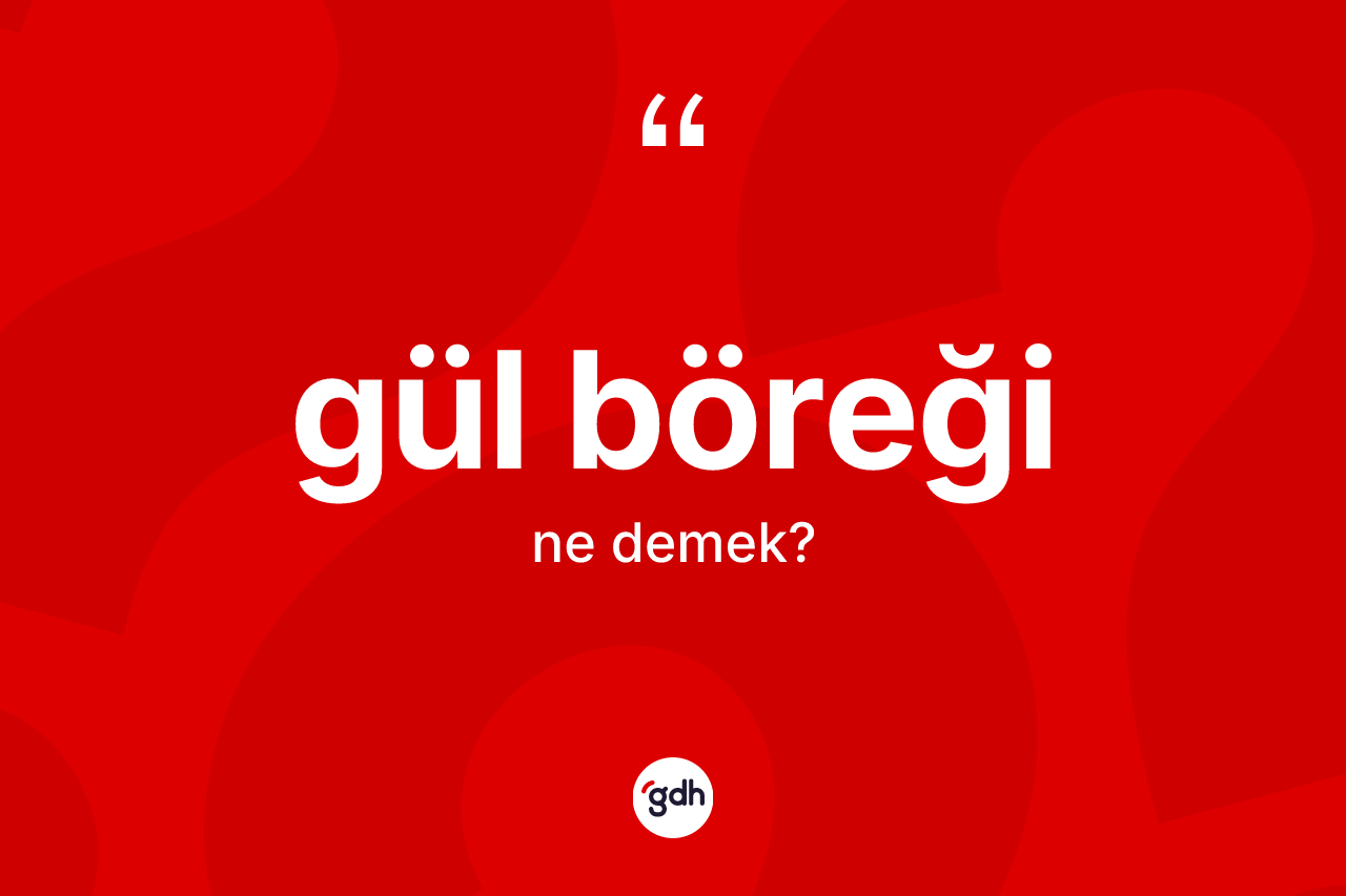 Gül böreği kelimesinin tanımı nedir? Gül böreğinin halk arasındaki kullanımı nasıldır?