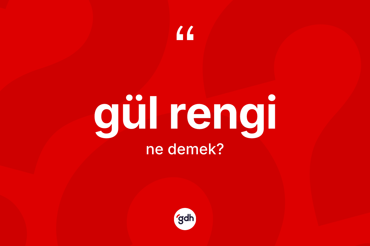 Gül rengi kelimesinin sözlükteki tanımı nedir? Gül renginin TDK'ya göre anlamı nedir?