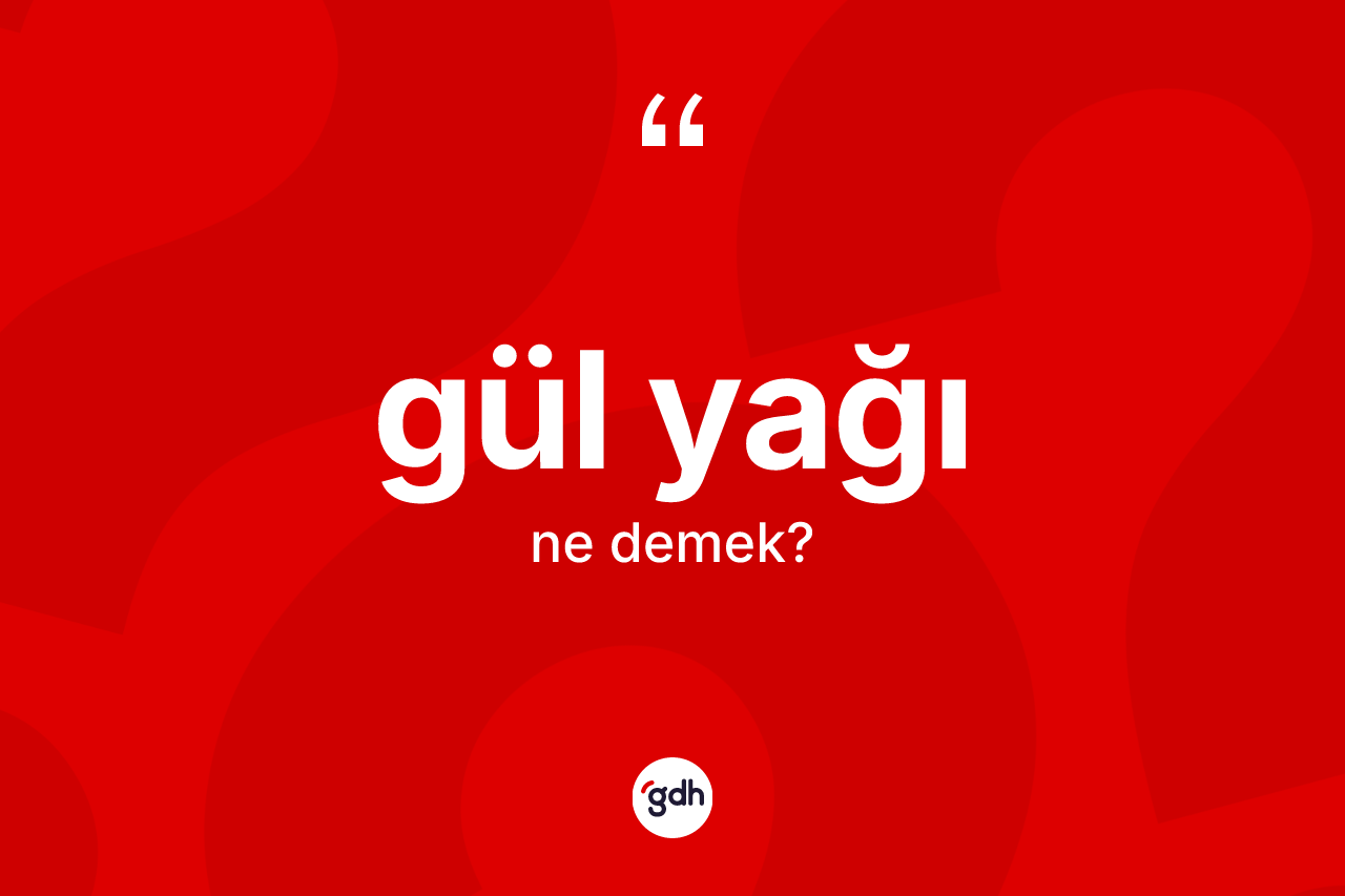 Gül yağı kelimesi ne demek? Gül yağının TDK'ya göre anlamı nedir?