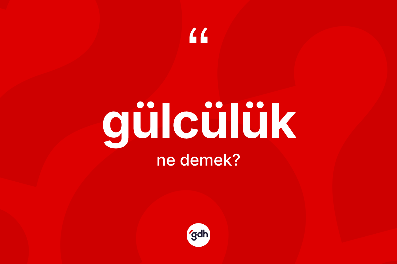 Gülcülük kelimesinin anlamı nedir? Gülcülüğün TDK'ya göre anlamı nedir?