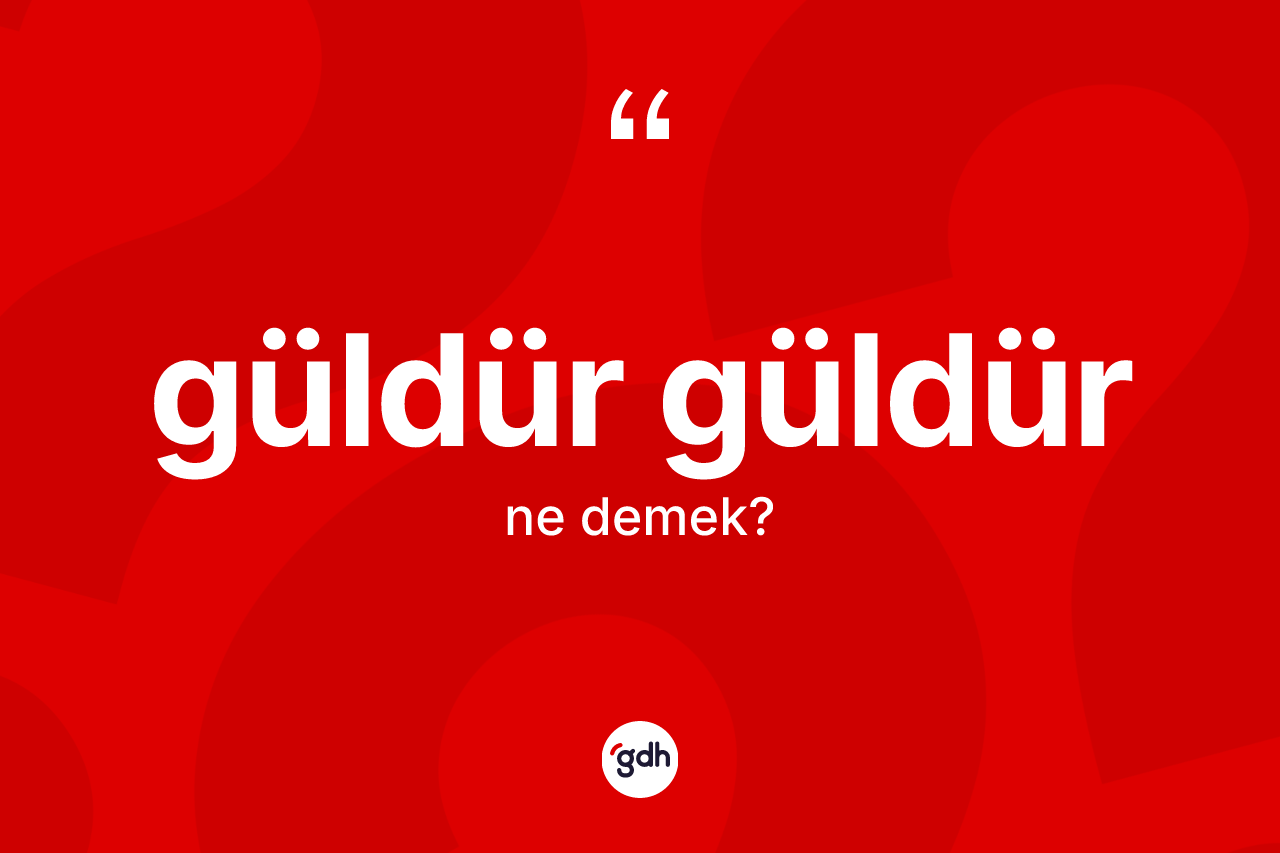 Güldür güldür kelimesi ne demek?