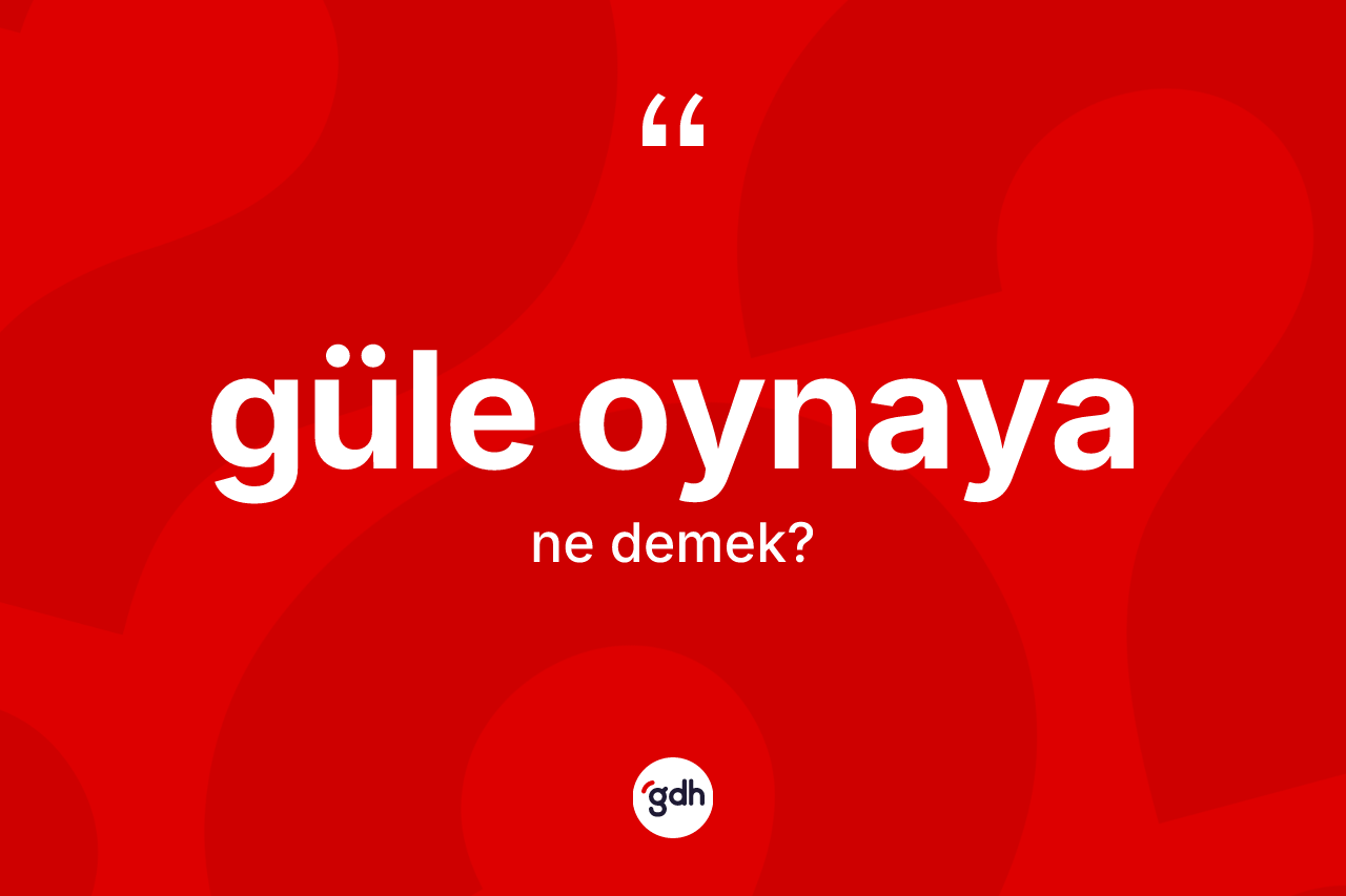 Güle oynaya kelimesi ne demek? Güle oynaya kelimesinin özellikleri nelerdir?