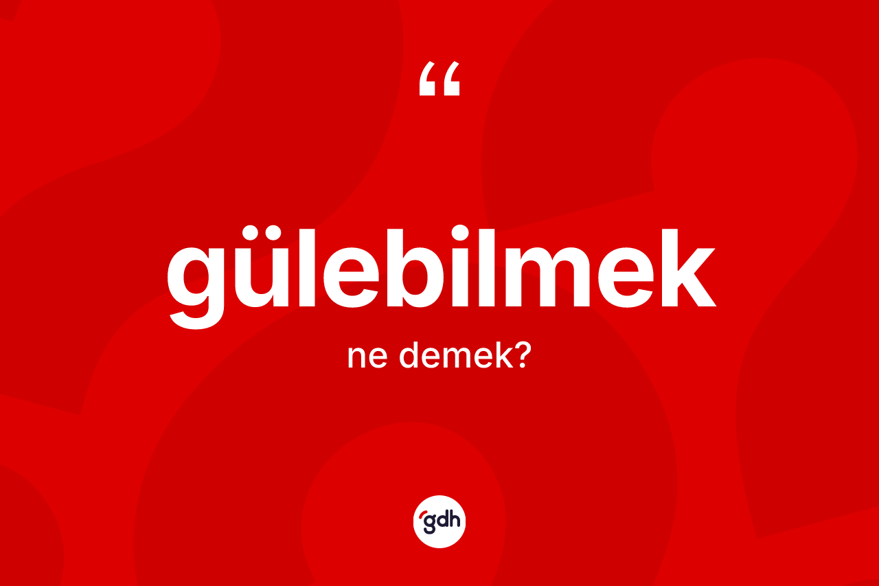 Gülebilmek kelimesinin tanımı nedir? Gülebilmeğin TDK'ya göre anlamı nedir?