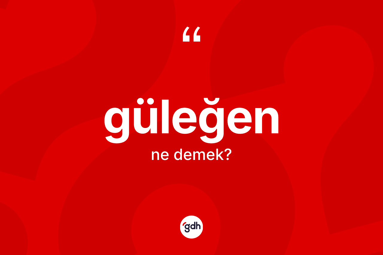 Güleğen kelimesi nedir?