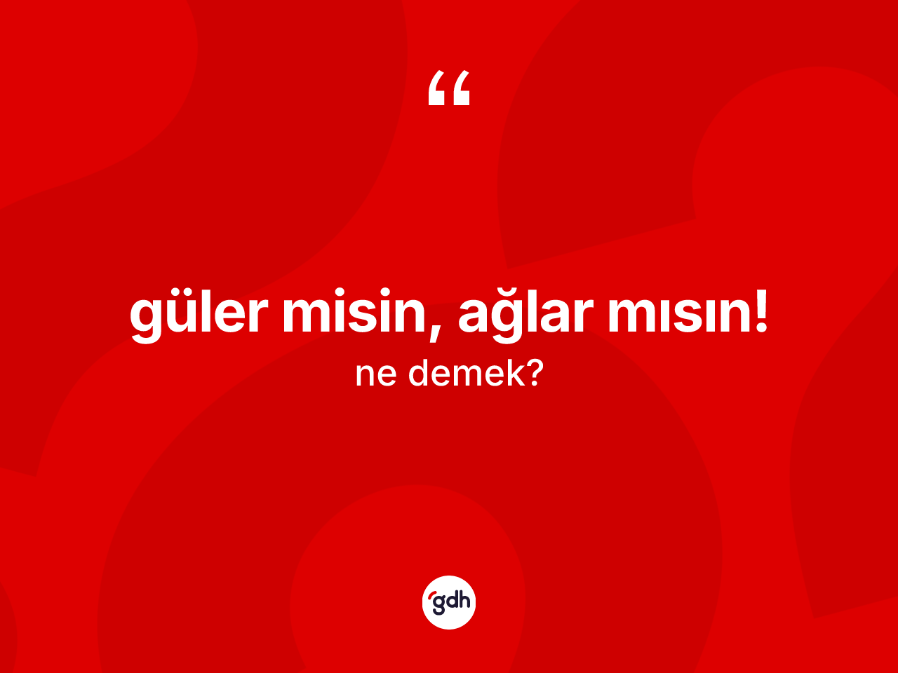 Güler misin, ağlar mısın! ne anlama gelir? Güler misin, ağlar mısın! ifadesi nerede kullanılır?