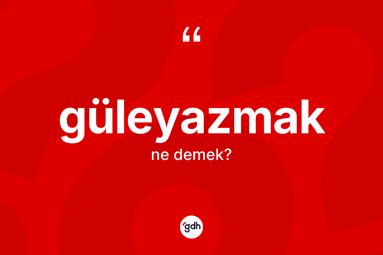 Güleyazmak kelimesinin sözlükteki tanımı nedir? Güleyazmağın halk arasındaki kullanımı nasıldır?