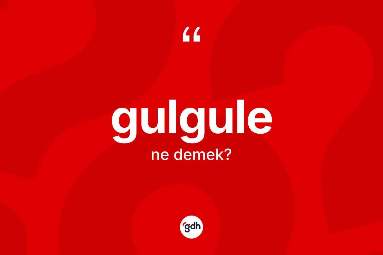 Gulgule kelimesinin anlamı nedir?