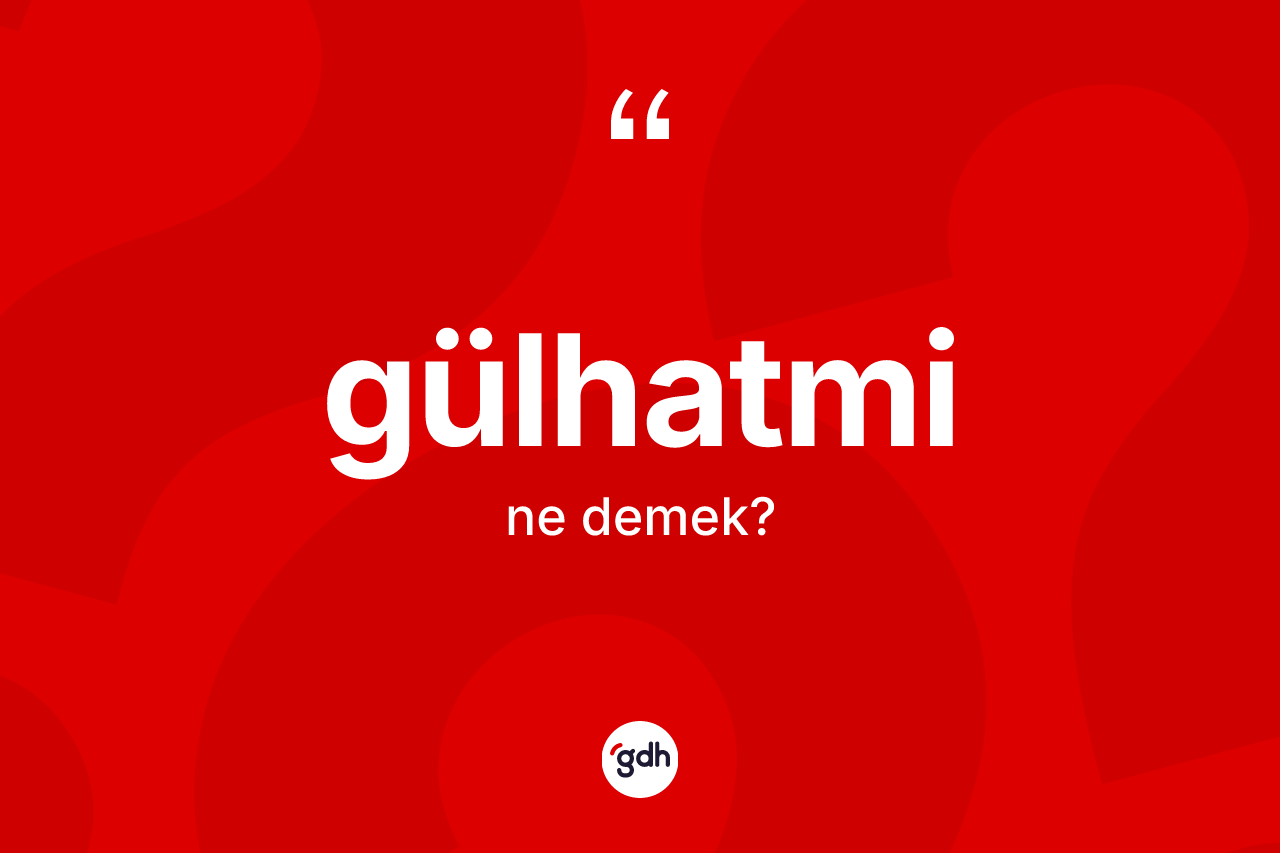 Gülhatmi kelimesinin sözlükteki tanımı nedir? Gülhatminin TDK'ya göre anlamı nedir?