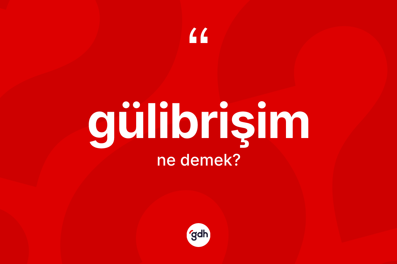 Gülibrişim kelimesi ne anlama gelir? Gülibrişimin TDK'ya göre anlamı nedir?