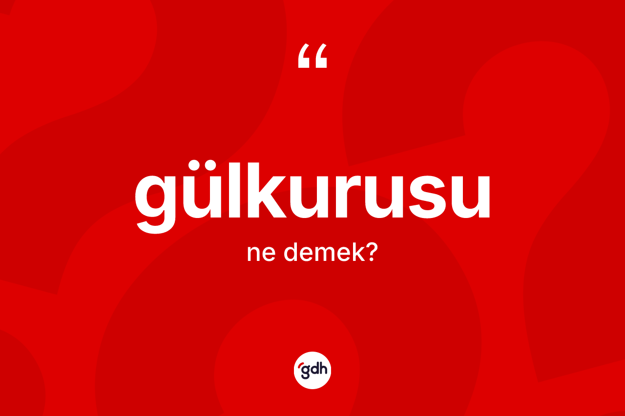 Gülkurusu kelimesi ne anlama gelir? Gülkurusu kelimesinin TDK anlamı nedir?