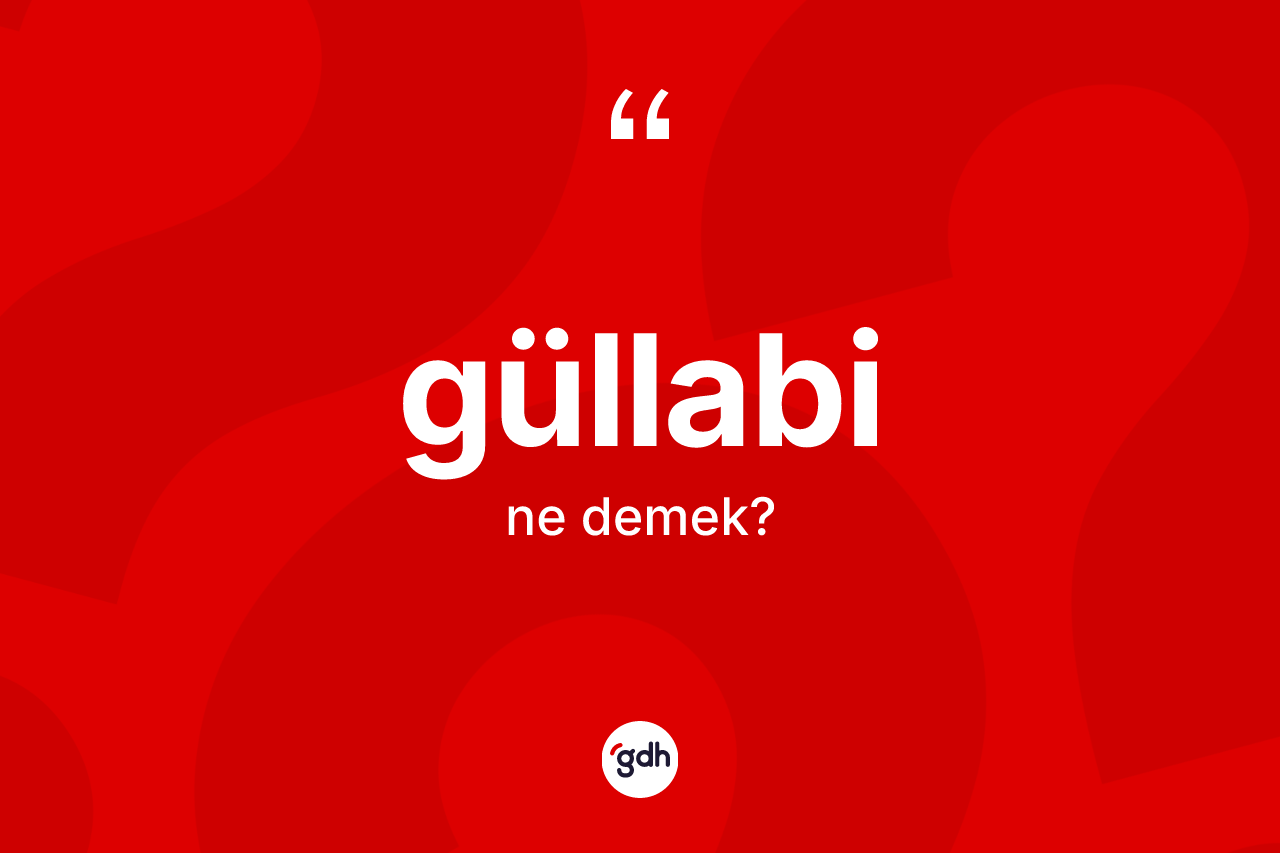 Güllabi kelimesinin anlamı nedir? Güllabinin kısaca tanımı nedir?