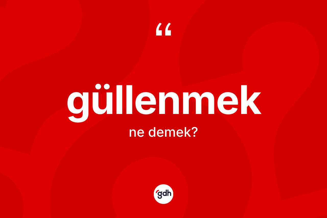 Güllenmek kelimesinin sözlükteki tanımı nedir? Güllenmeğin kısaca tanımı nedir?