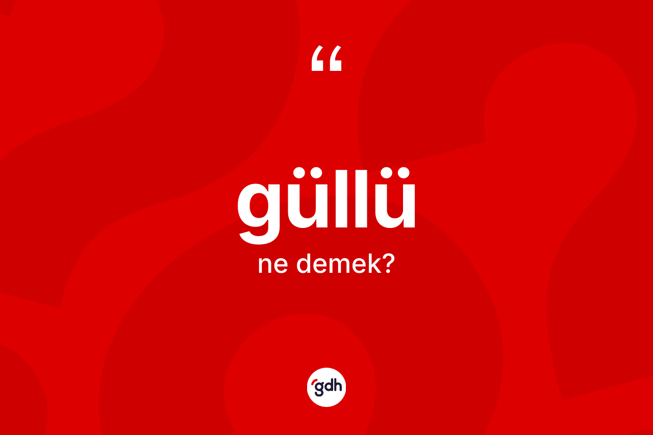 Güllü kelimesinin anlamı nedir? Güllünün TDK'ya göre anlamı nedir?