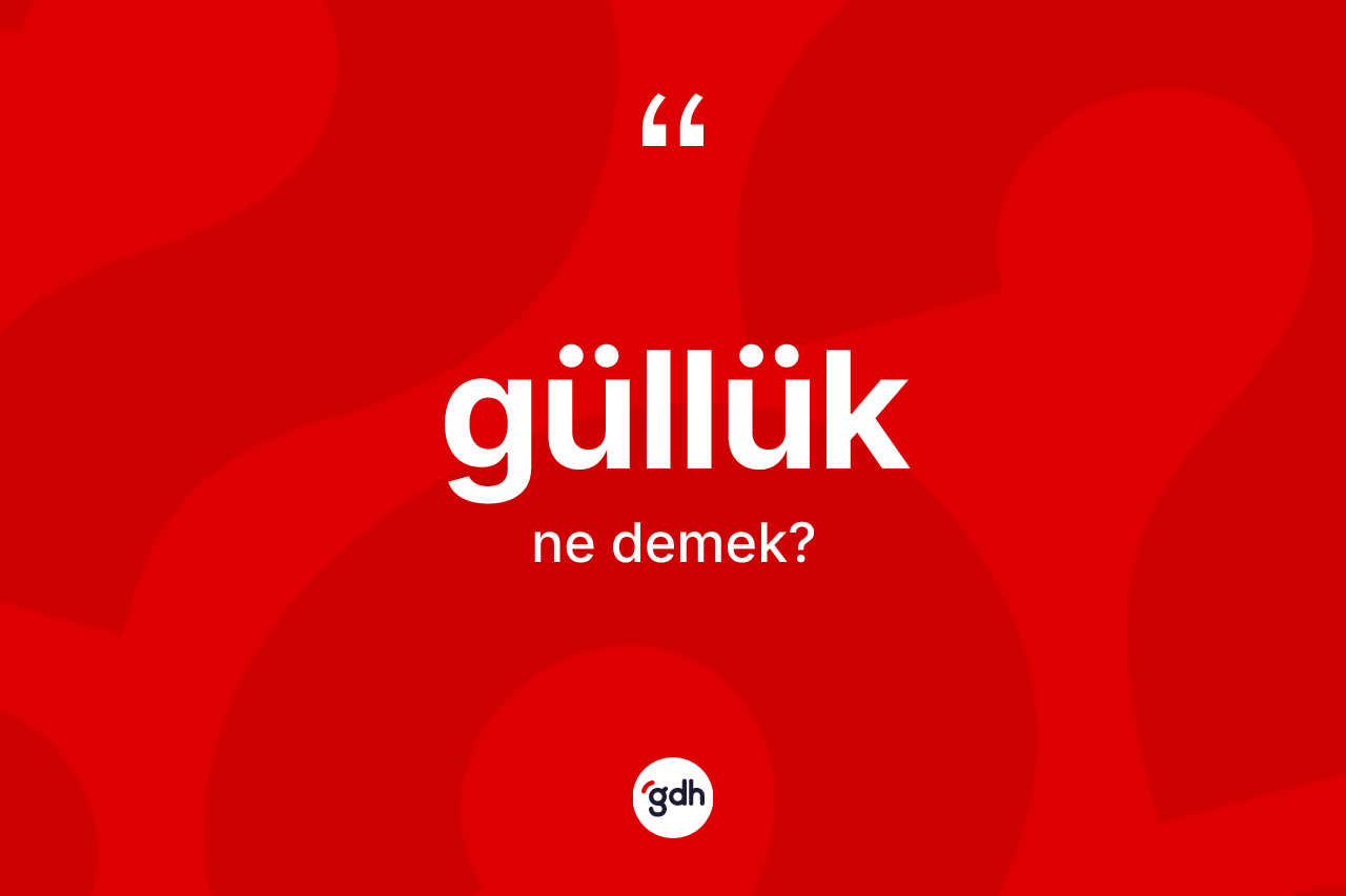 Güllük kelimesinin sözlükteki tanımı nedir? Güllüğün sözlükteki anlamı nedir?