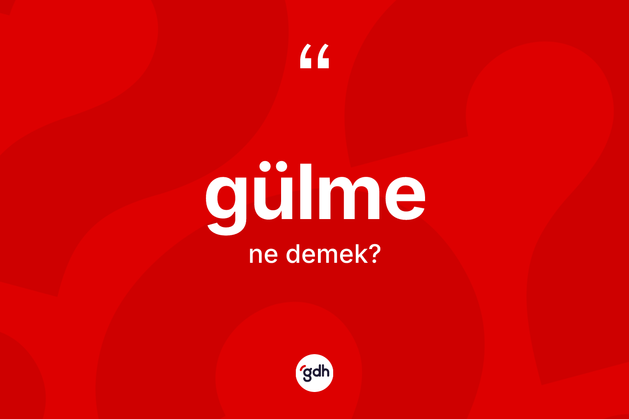 Gülme kelimesi nedir? Gülme kelimesinin TDK'ya göre açıklaması nedir?