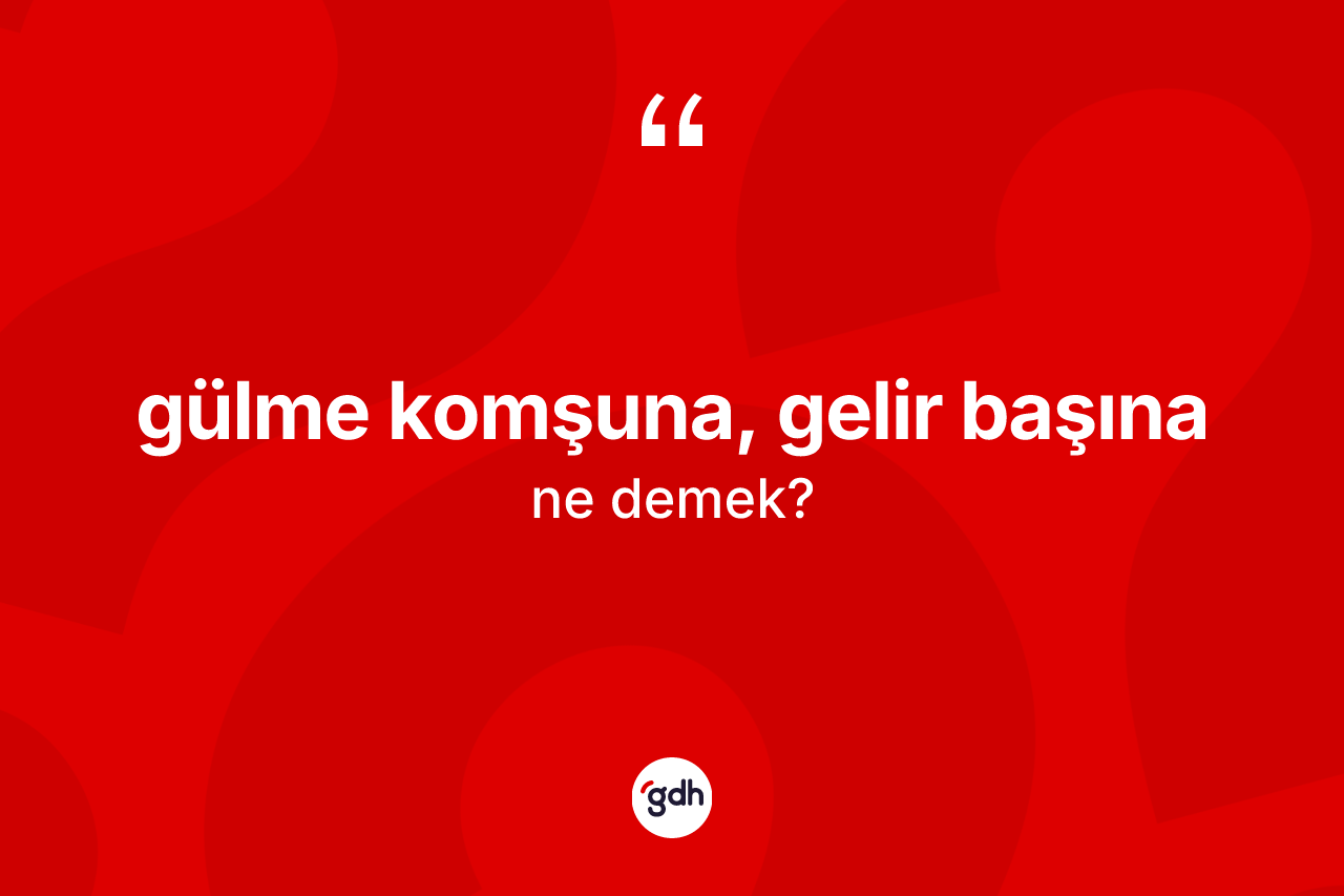 Gülme komşuna, gelir başına ne demek? Gülme komşuna, gelir başına ifadesi nerede kullanılır?