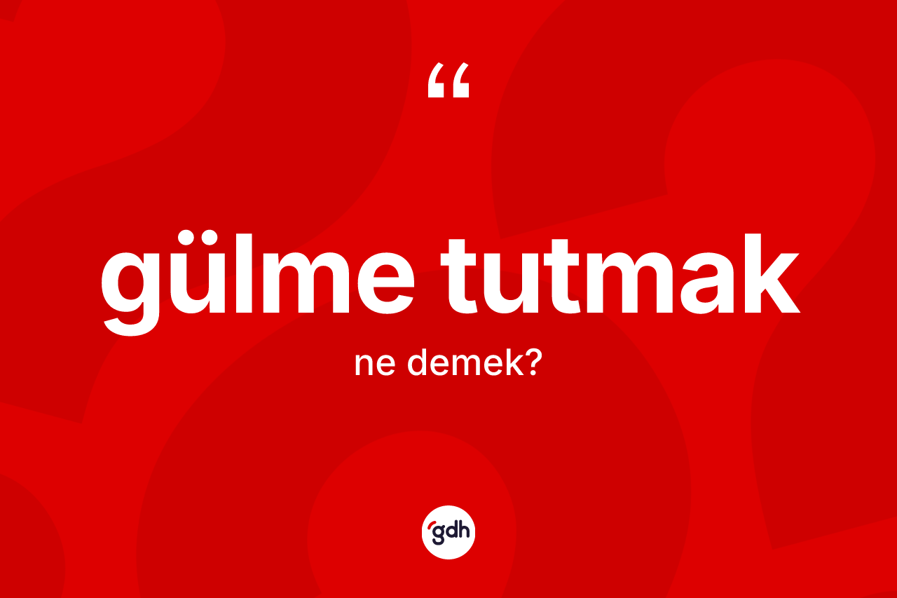 Gülme tutmak ifadesinin sözlükteki anlamı nedir?