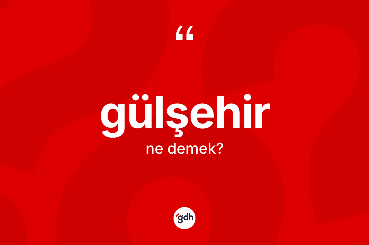 Gülşehir kelimesinin sözlükteki tanımı nedir? Gülşehir kelimesinin TDK'ya göre açıklaması nedir?