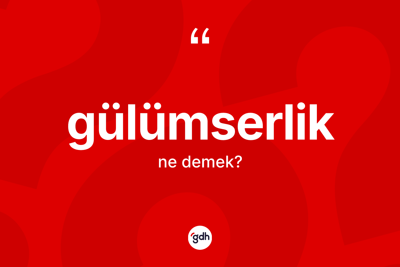 Gülümserlik ne anlama gelir? Gülümserliğin TDK'ya göre anlamı nedir?