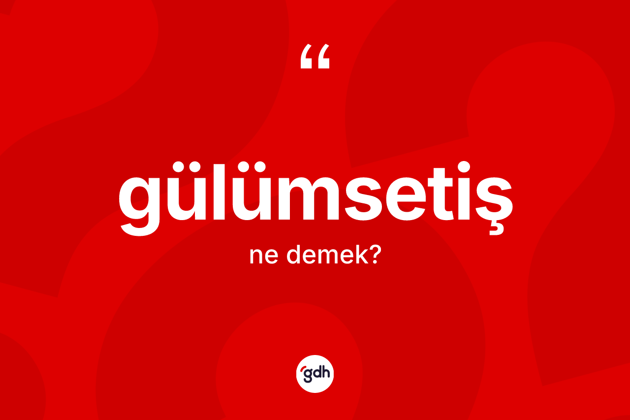 Gülümsetiş kelimesi ne demek? Gülümsetişin halk arasındaki kullanımı nasıldır?
