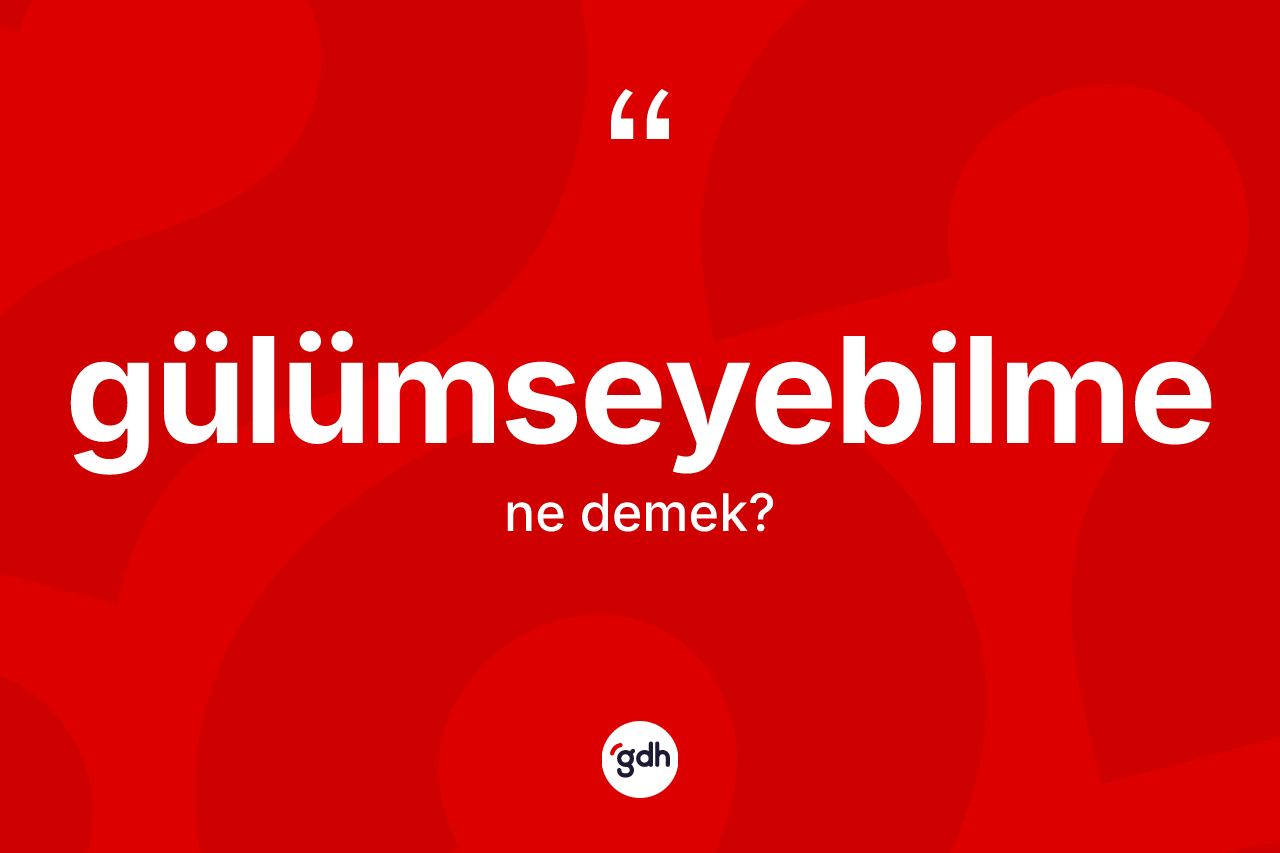 Gülümseyebilme ne demek? Gülümseyebilmenin TDK'ya göre anlamı nedir?