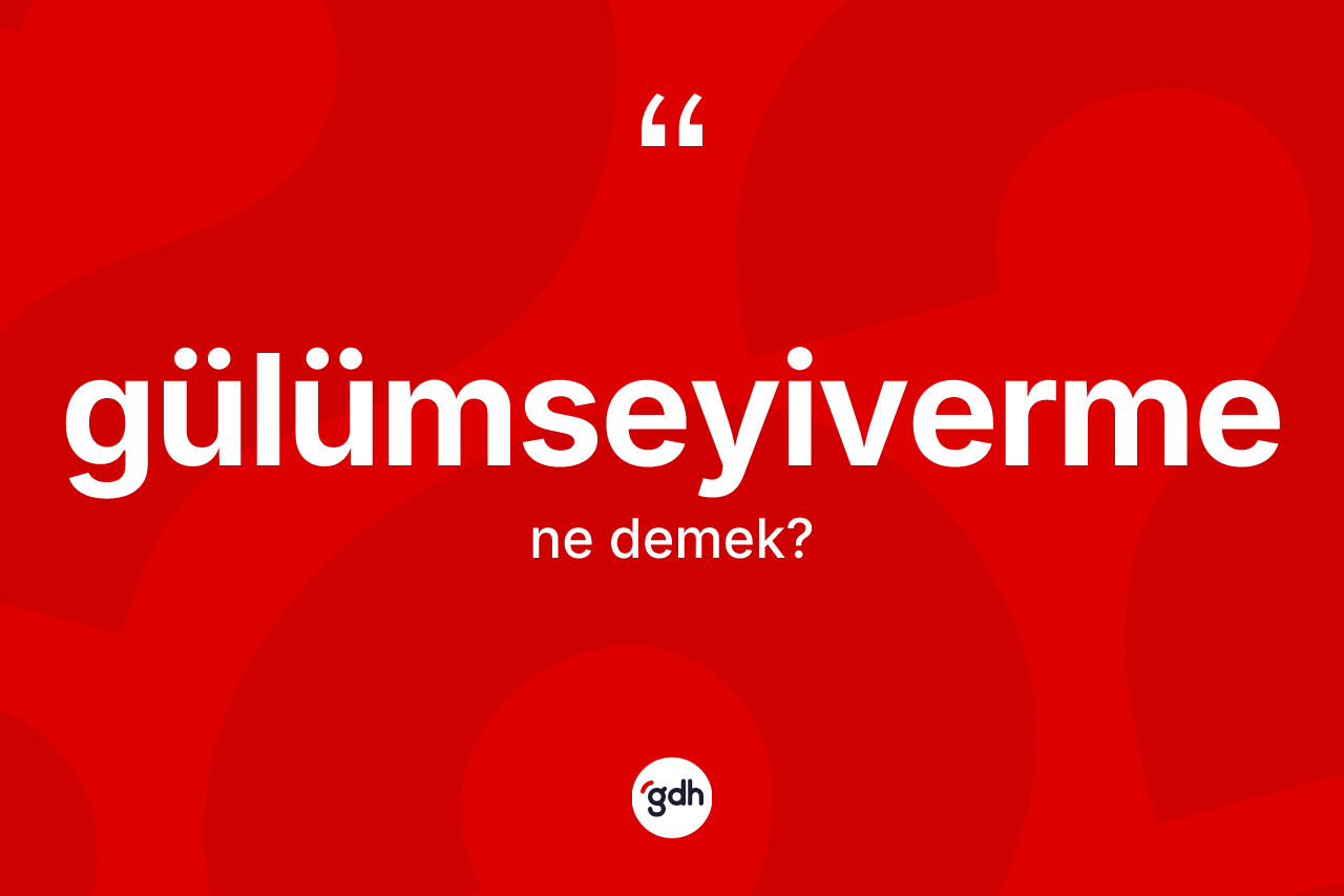 Gülümseyiverme kelimesi ne demek?