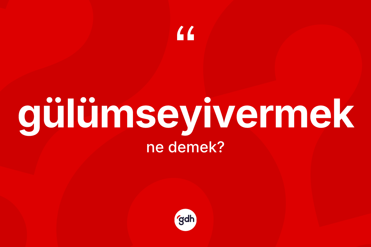 Gülümseyivermek kelimesi nedir? Gülümseyivermeğin sözlükteki anlamı nedir?