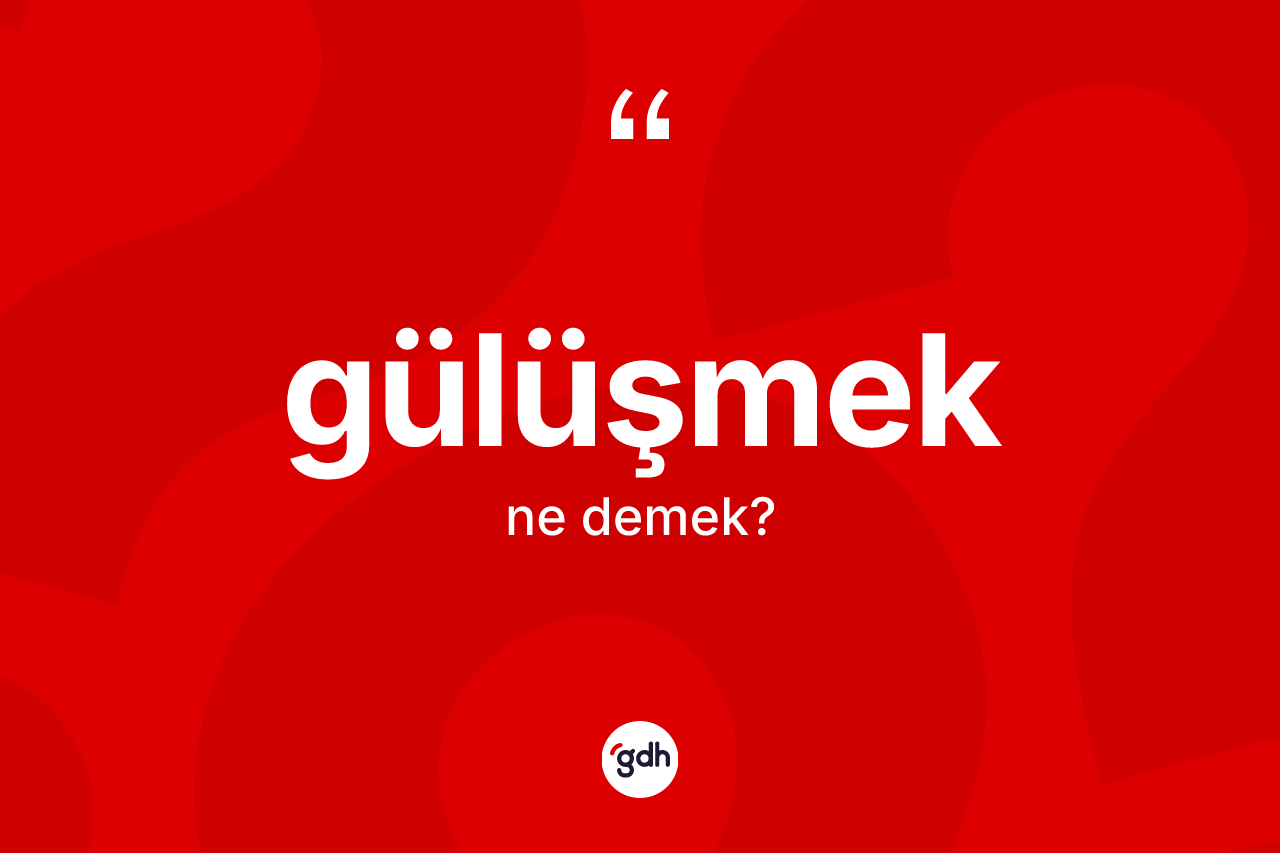 Gülüşmek kelimesi ne anlama gelir? Gülüşmek kelimesinin kaç farklı anlamı var?