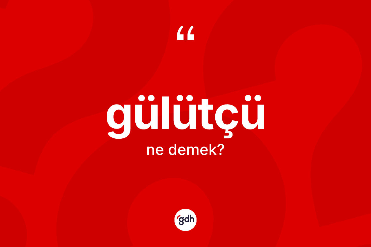 Gülütçü ne demek? Gülütçü kelimesinin kaç farklı anlamı var?