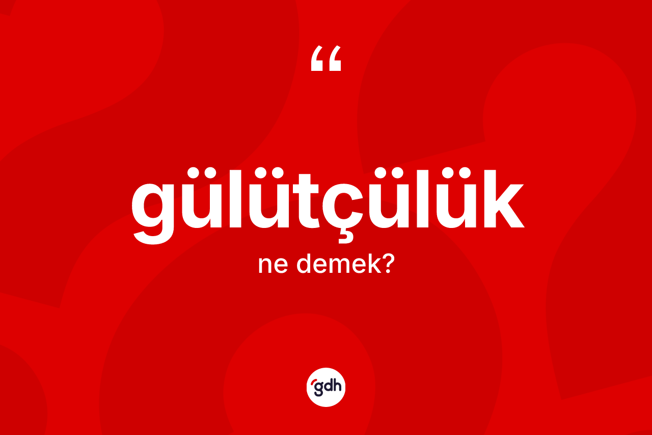 Gülütçülük kelimesinin tanımı nedir? Gülütçülüğün TDK'ya göre anlamı nedir?