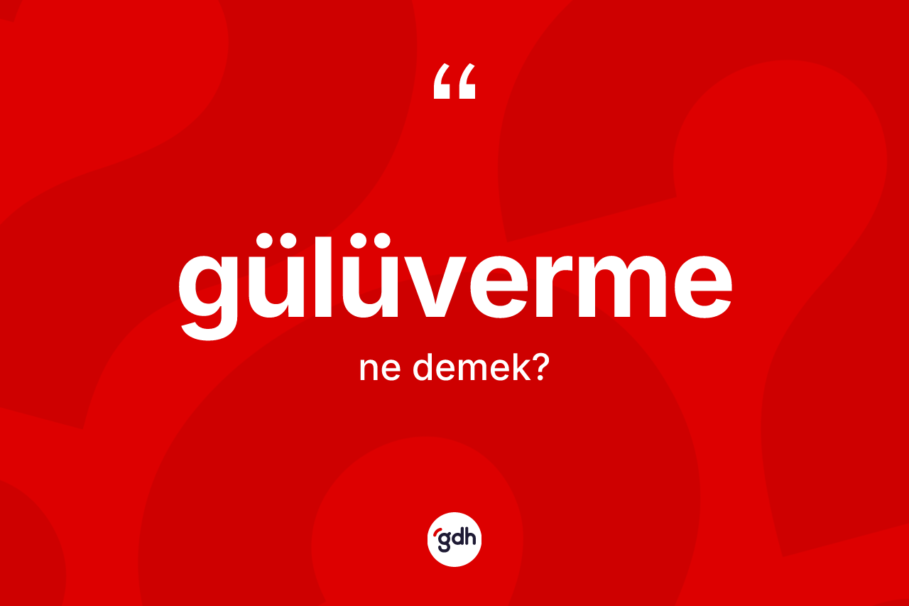Gülüverme kelimesinin tanımı nedir? Gülüvermenin TDK'ya göre anlamı nedir?