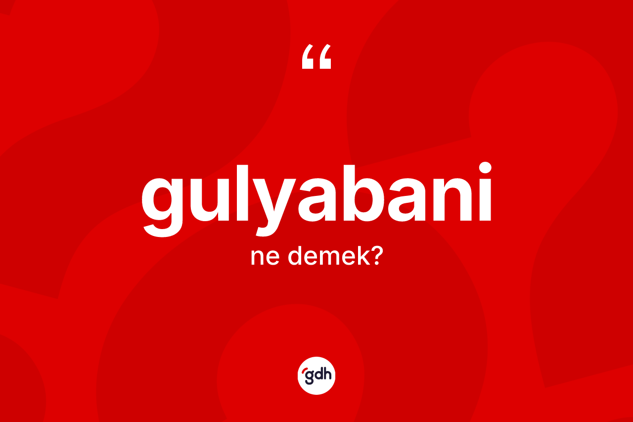Gulyabani kelimesinin tanımı nedir? Gulyabaninin halk arasındaki kullanımı nasıldır?