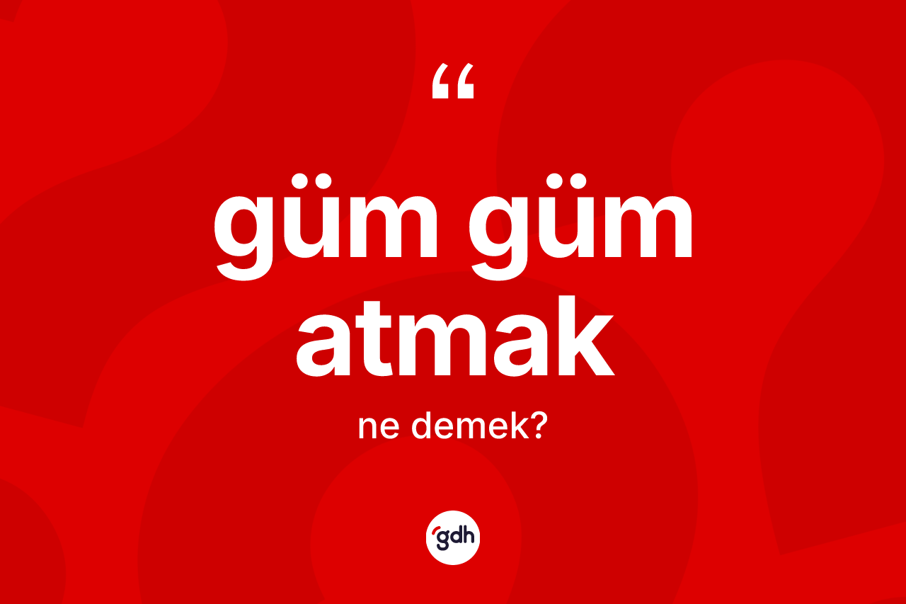 Güm güm atmak ifadesinin tanımı nedir?