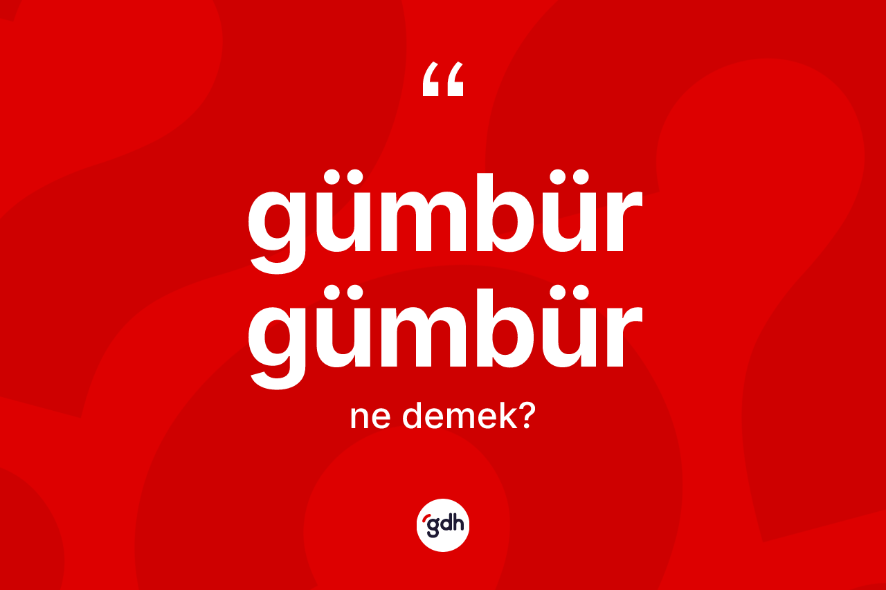 Gümbür gümbür ne demek? Gümbür gümbürün TDK'ya göre anlamı nedir?