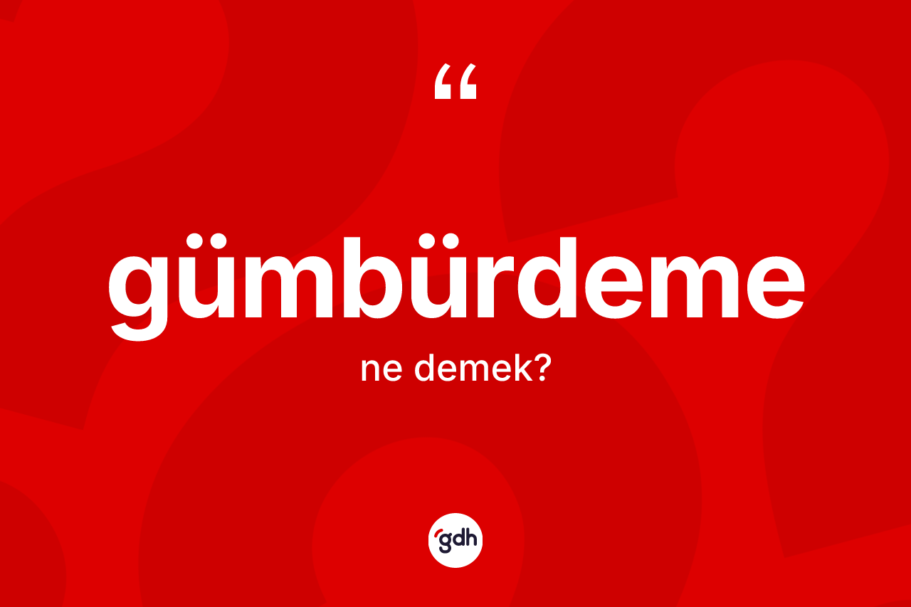 Gümbürdeme ne demek?