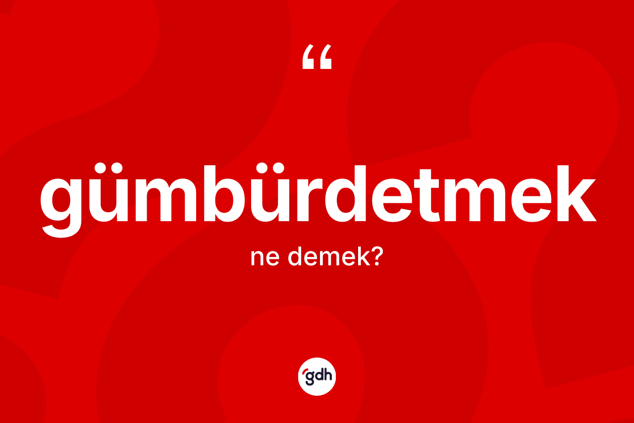 Gümbürdetmek kelimesi ne anlama gelir? Gümbürdetmeğin TDK'ya göre anlamı nedir?
