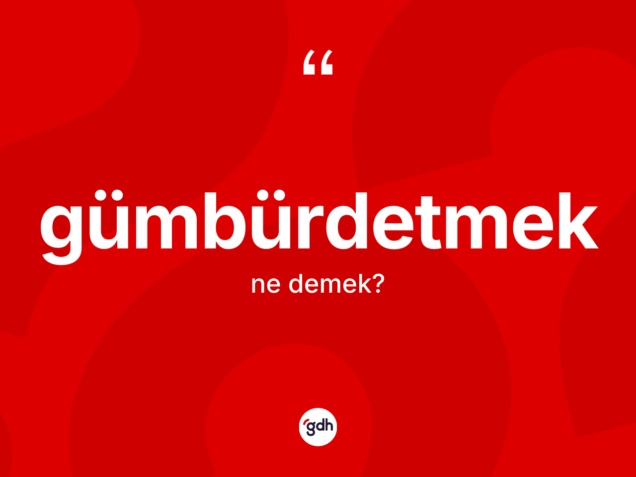 Gümbürdetmek kelimesi ne anlama gelir? Gümbürdetmeğin TDK'ya göre anlamı nedir?