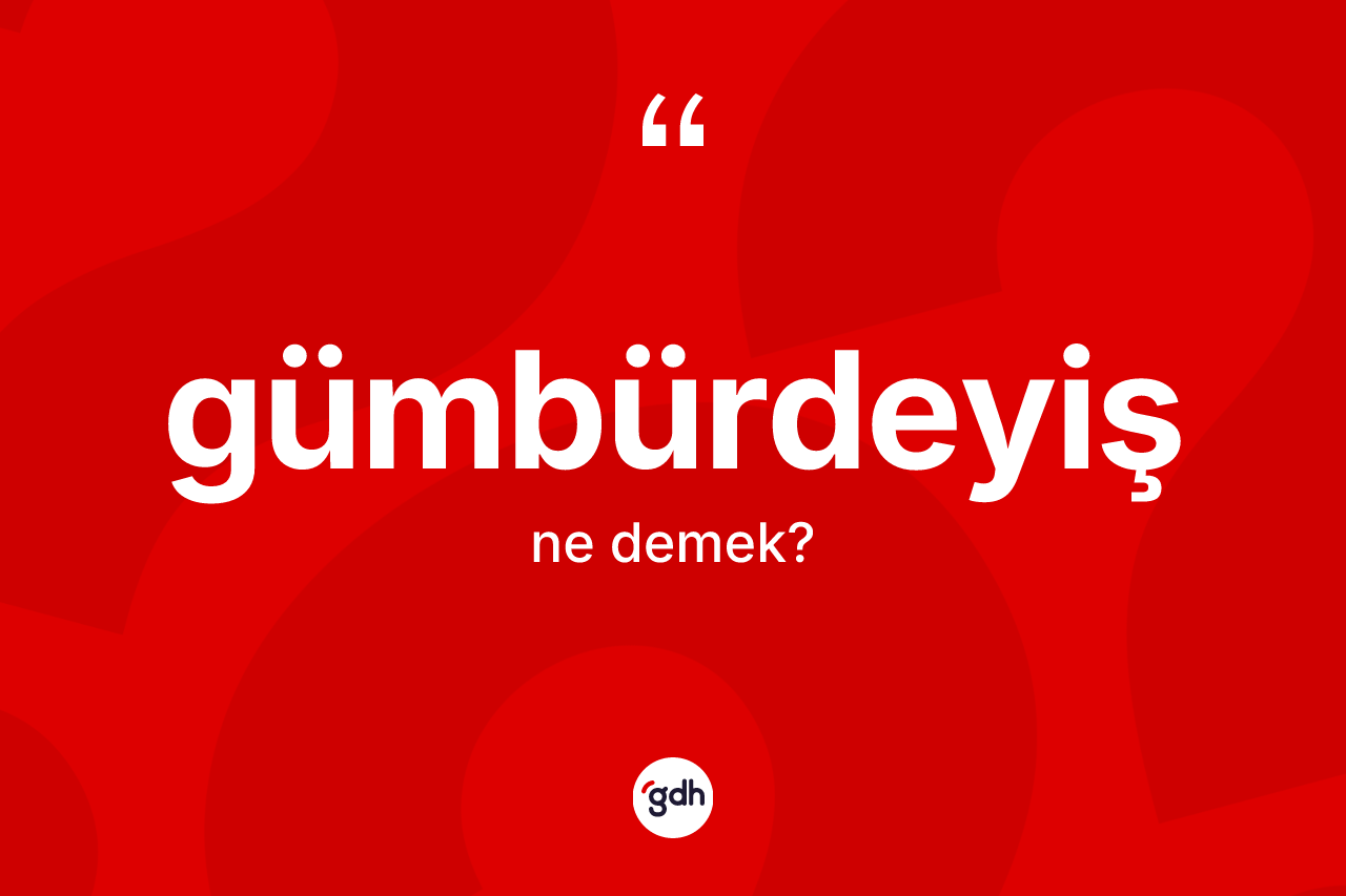 Gümbürdeyiş kelimesinin sözlükteki tanımı nedir? Gümbürdeyişin halk arasındaki kullanımı nasıldır?