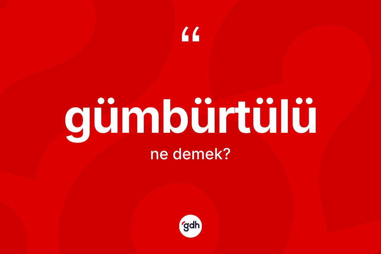 Gümbürtülü kelimesinin anlamı nedir?