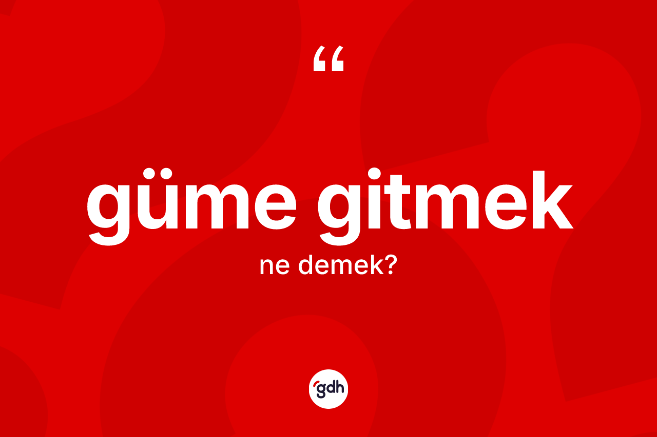 Güme gitmek ifadesi ne demektir?