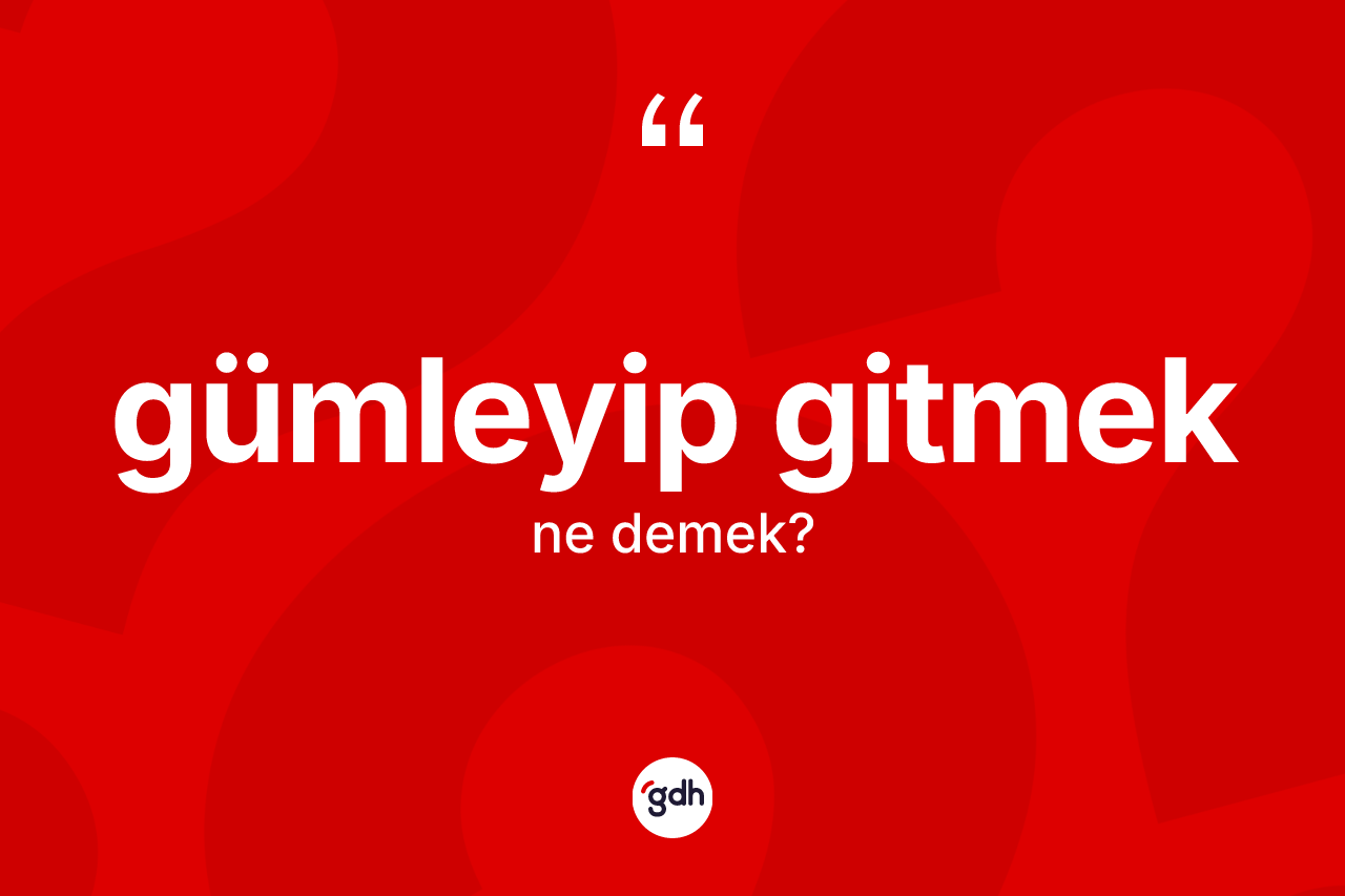 Gümleyip gitmek sözü ne anlama gelir? Gümleyip gitmek sözünün TDK anlamı nedir?