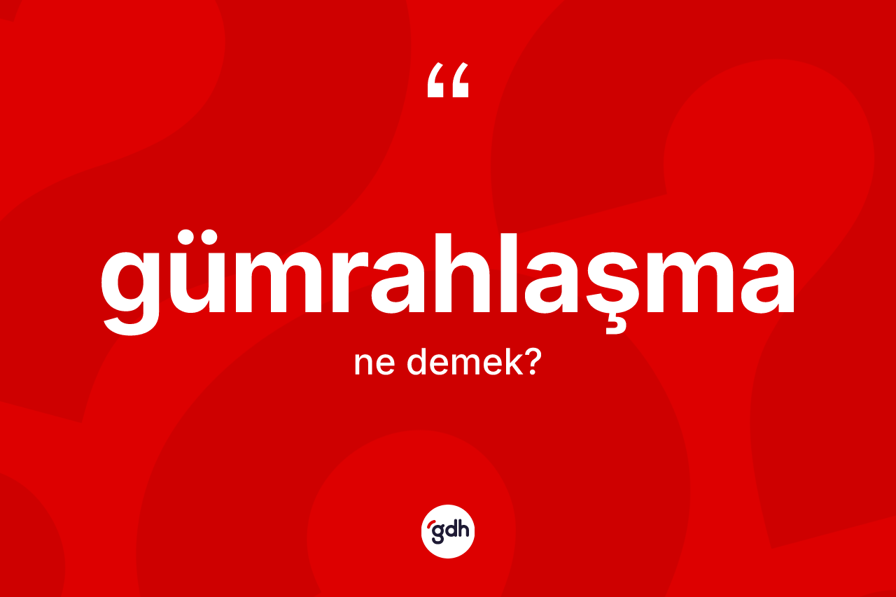 Gümrahlaşma ne demek?